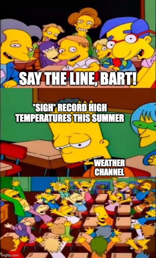 I'm starting to think it gets hot every summer | SAY THE LINE, BART! *SIGH* RECORD HIGH TEMPERATURES THIS SUMMER; WEATHER CHANNEL | image tagged in say the line bart simpsons,climate change,propaganda,political meme,politics lol,summer time | made w/ Imgflip meme maker