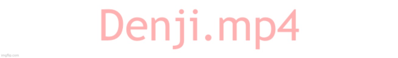 watermark for Denji.mp4 | image tagged in watermark for denji mp4 | made w/ Imgflip meme maker