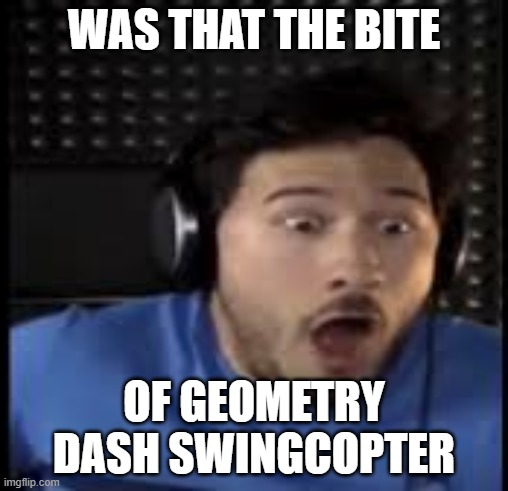 Markiplier | WAS THAT THE BITE; OF GEOMETRY DASH SWINGCOPTER | image tagged in markiplier | made w/ Imgflip meme maker