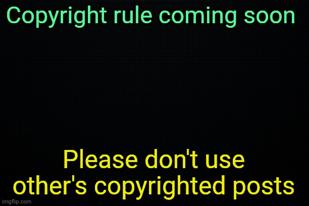 Claim your copyright using your own watermark | Copyright rule coming soon; Please don't use other's copyrighted posts | image tagged in the black | made w/ Imgflip meme maker