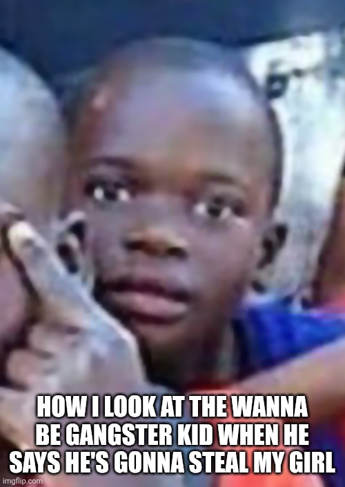 What girl? | HOW I LOOK AT THE WANNA BE GANGSTER KID WHEN HE SAYS HE'S GONNA STEAL MY GIRL | image tagged in high school | made w/ Imgflip meme maker