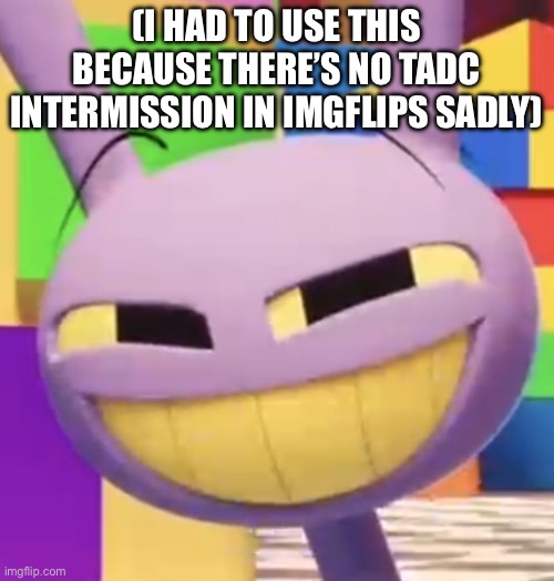 Smug Jax | (I HAD TO USE THIS BECAUSE THERE’S NO TADC INTERMISSION IN IMGFLIPS SADLY) | image tagged in smug jax | made w/ Imgflip meme maker