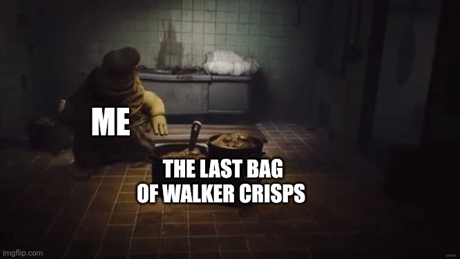 The last bag of Walker crisps | ME; THE LAST BAG OF WALKER CRISPS | image tagged in little nightmares,walkers crisps,walkers,ireland,uk,crisps | made w/ Imgflip meme maker