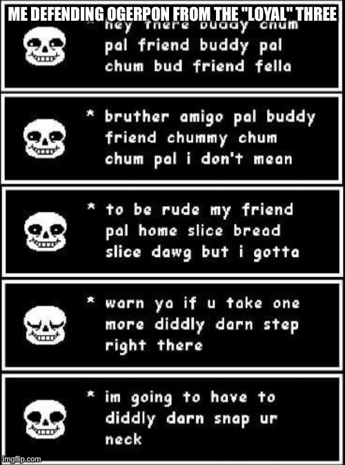 No business, completely personal | ME DEFENDING OGERPON FROM THE "LOYAL" THREE | image tagged in if you take one more didnt darn step right here | made w/ Imgflip meme maker