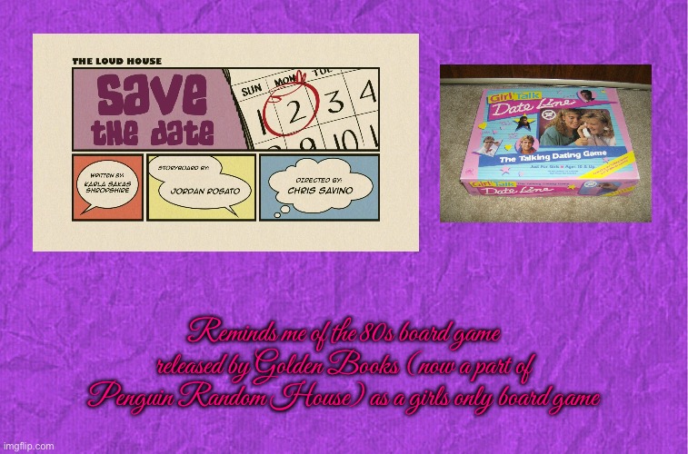 Save the Date ≠ Girl Talk Date Line | Reminds me of the 80s board game released by Golden Books (now a part of Penguin Random House) as a girls only board game | image tagged in generic purple background,board games,80s,girl,the loud house,lincoln loud | made w/ Imgflip meme maker