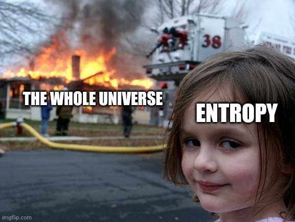 Disaster Girl | THE WHOLE UNIVERSE; ENTROPY | image tagged in memes,universe,burn | made w/ Imgflip meme maker