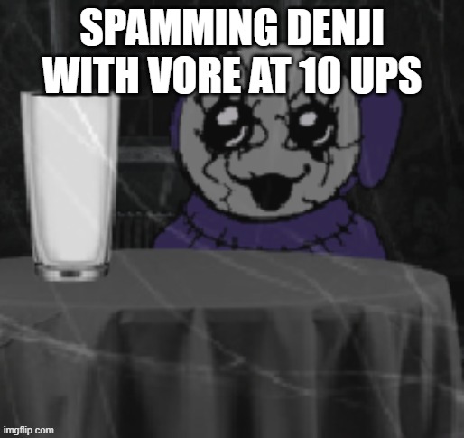 rehehehe | SPAMMING DENJI WITH VORE AT 10 UPS | image tagged in goober tinky | made w/ Imgflip meme maker