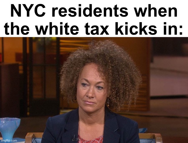 White tax evasion | NYC residents when the white tax kicks in: | image tagged in rachel d,politics lol,memes,blackface | made w/ Imgflip meme maker