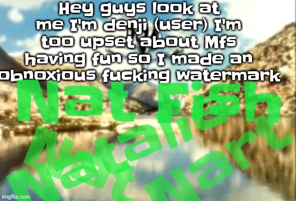 Sierra, Nevada is a truly terrifying place. | Hey guys look at me I'm denji (user) I'm too upset about Mfs having fun so I made an obnoxious fu‍cking watermark; Nat Fish; Natalie; Nat; Nart | image tagged in sierra nevada is a truly terrifying place | made w/ Imgflip meme maker