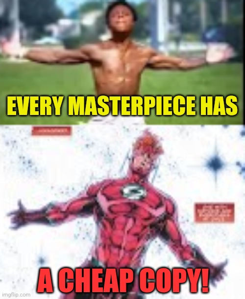 EVERY MASTERPIECE HAS; A CHEAP COPY! | image tagged in memes,speed,flash | made w/ Imgflip meme maker