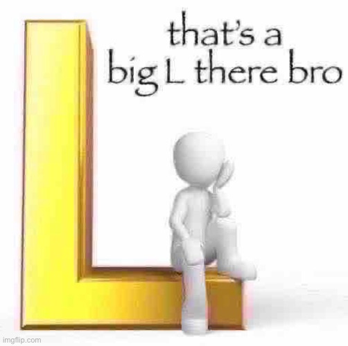 that’s a big L there bro | image tagged in that s a big l there bro | made w/ Imgflip meme maker