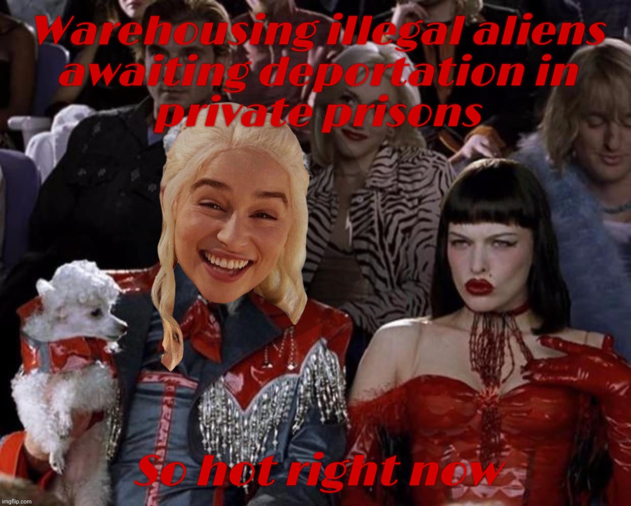 Illegal aliens deportations or warehousing? The fine art of profiting off of the privatized prison industry | Warehousing illegal aliens
awaiting deportation in
private prisons; So hot right now | image tagged in mugatu so hot right now,daenerys targaryen,warehousing illegal aliens,because there's more money in that,privatized prisons | made w/ Imgflip meme maker