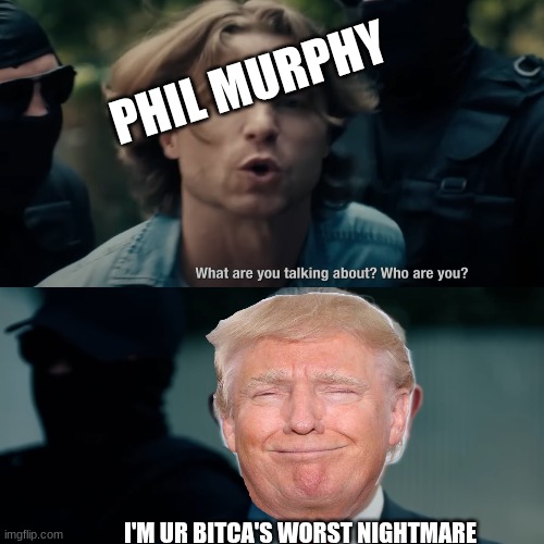 Phil Murphy meme | PHIL MURPHY; I'M UR BITCA'S WORST NIGHTMARE | image tagged in memes,donald trump,maga,politics,political meme,funny memes | made w/ Imgflip meme maker