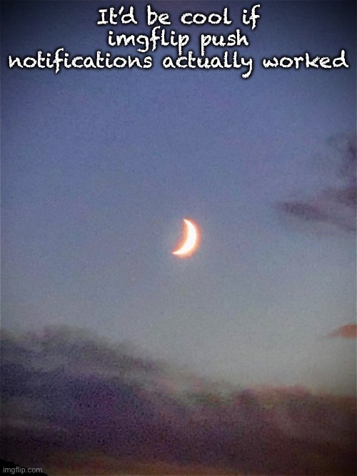 The moon | It’d be cool if imgflip push notifications actually worked | image tagged in the moon | made w/ Imgflip meme maker