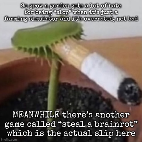 plant weeds | So grow a garden gets a lot of hate for being “slop” when it’s just a farming simulator and it’s overrated, not bad; MEANWHILE there’s another game called “steal a brainrot” which is the actual slip here | image tagged in plant weeds,msmg | made w/ Imgflip meme maker