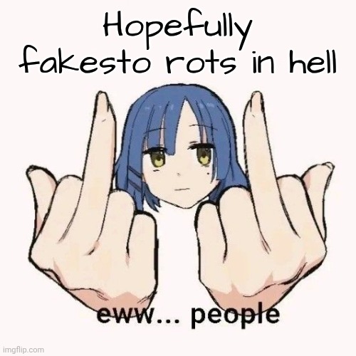 The fake 4sto | Hopefully fakesto rots in hell | image tagged in eww people | made w/ Imgflip meme maker