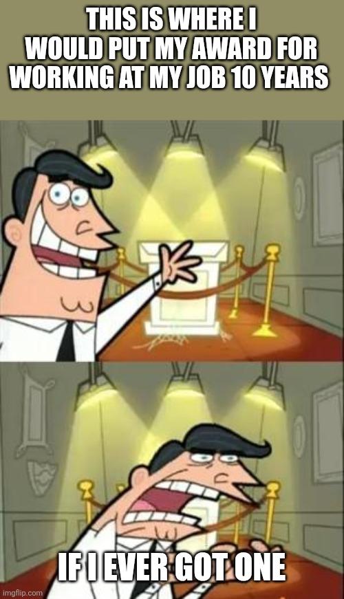 Award | THIS IS WHERE I WOULD PUT MY AWARD FOR WORKING AT MY JOB 10 YEARS; IF I EVER GOT ONE | image tagged in memes,this is where i'd put my trophy if i had one,funny memes | made w/ Imgflip meme maker