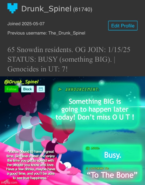 S T I L L A L I V E . .? | Something BIG is going to happen later today! Don’t miss O U T ! Busy. “To The Bone” | image tagged in drunk_spinel announcement template by interactionsystem | made w/ Imgflip meme maker