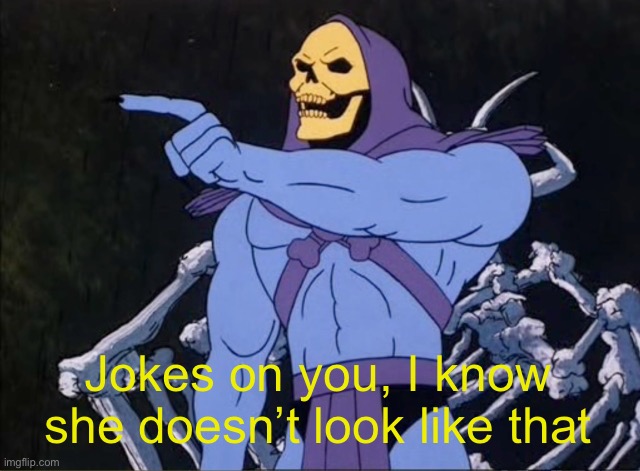 Jokes on you I’m into that shit | Jokes on you, I know she doesn’t look like that | image tagged in jokes on you i m into that shit | made w/ Imgflip meme maker