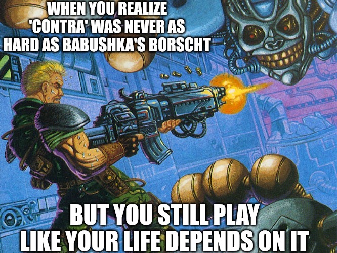 Slavic Contra: Hard Corps | WHEN YOU REALIZE 'CONTRA' WAS NEVER AS HARD AS BABUSHKA'S BORSCHT; BUT YOU STILL PLAY LIKE YOUR LIFE DEPENDS ON IT | image tagged in slavic contra hard corps,slavic lives matter | made w/ Imgflip meme maker