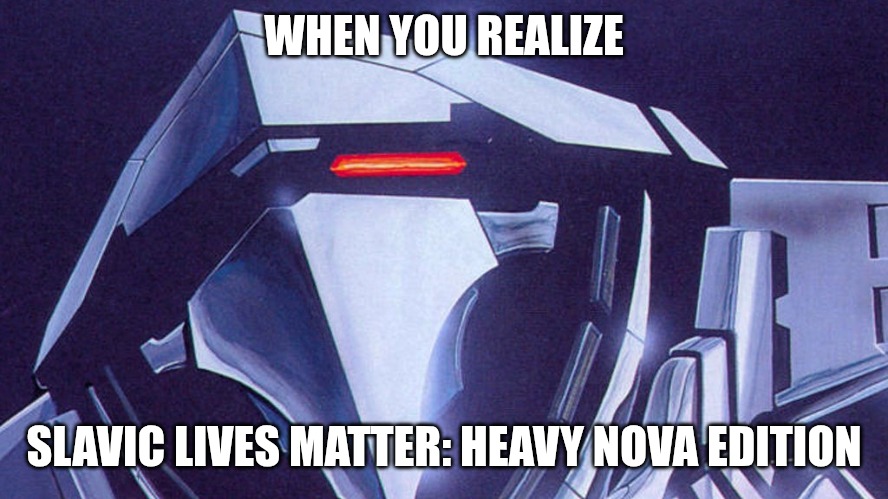 Slavic Heavy Nova | WHEN YOU REALIZE; SLAVIC LIVES MATTER: HEAVY NOVA EDITION | image tagged in slavic heavy nova,slavic lives matter | made w/ Imgflip meme maker