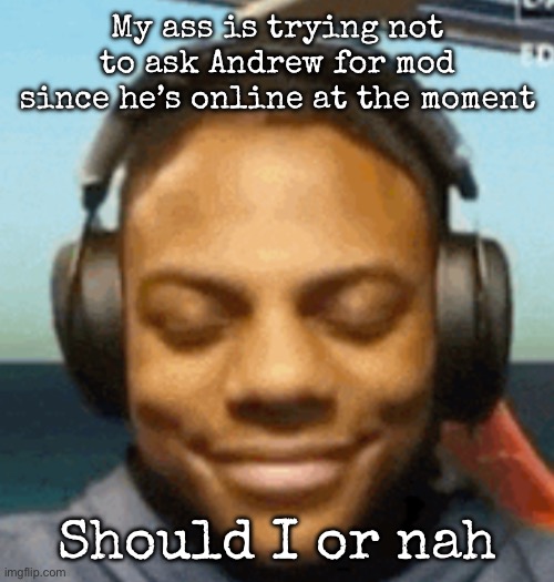 IShowSpeed smirk | My ass is trying not to ask Andrew for mod since he’s online at the moment; Should I or nah | image tagged in ishowspeed smirk,msmg | made w/ Imgflip meme maker