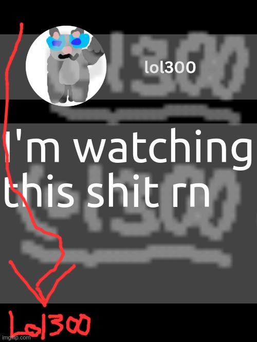 hmmm yes | I'm watching this shit rn | image tagged in lol300 announcement template but straight to the point | made w/ Imgflip meme maker