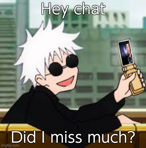 Gojo Satoru LowTierGod | Hey chat; Did I miss much? | image tagged in gojo satoru lowtiergod | made w/ Imgflip meme maker