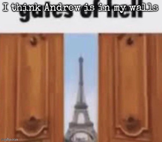 The gates of hell | I think Andrew is in my walls | image tagged in the gates of hell,msmg | made w/ Imgflip meme maker