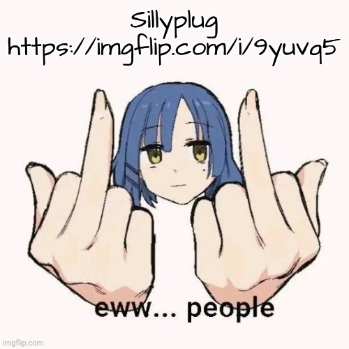 Eww people | Sillyplug https://imgflip.com/i/9yuvq5 | image tagged in eww people | made w/ Imgflip meme maker