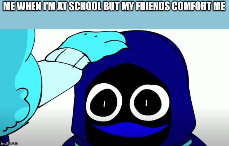 real 2 | ME WHEN I'M AT SCHOOL BUT MY FRIENDS COMFORT ME | image tagged in awwwww 3 | made w/ Imgflip meme maker