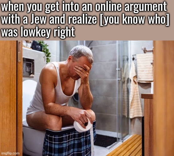 Man facepalm smh | when you get into an online argument 
with a Jew and realize [you know who] 
was lowkey right | image tagged in man facepalm smh | made w/ Imgflip meme maker