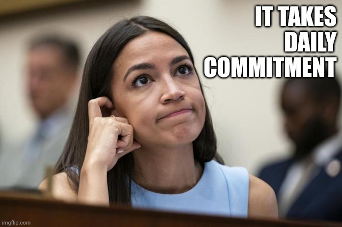 aoc Scratches her empty head | IT TAKES
DAILY
COMMITMENT | image tagged in aoc scratches her empty head | made w/ Imgflip meme maker
