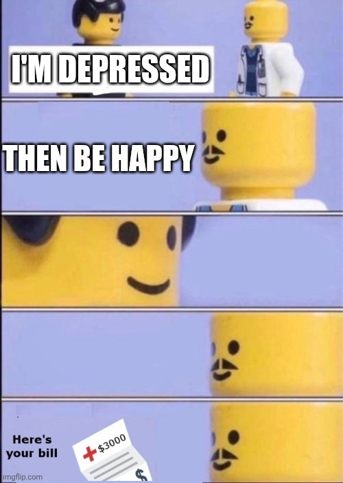 I made this because I can | I'M DEPRESSED; THEN BE HAPPY | image tagged in lego doctor with bill | made w/ Imgflip meme maker