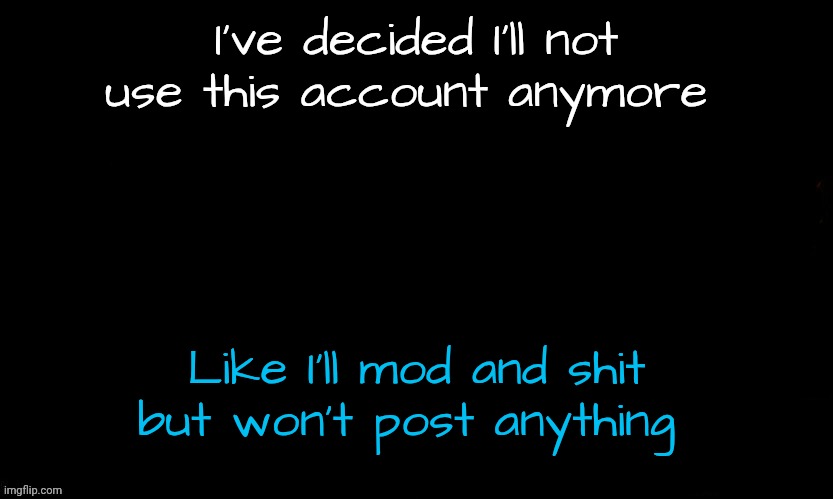 I'll be using the account Freakshade | I've decided I'll not use this account anymore; Like I'll mod and shit but won't post anything | image tagged in the blue | made w/ Imgflip meme maker