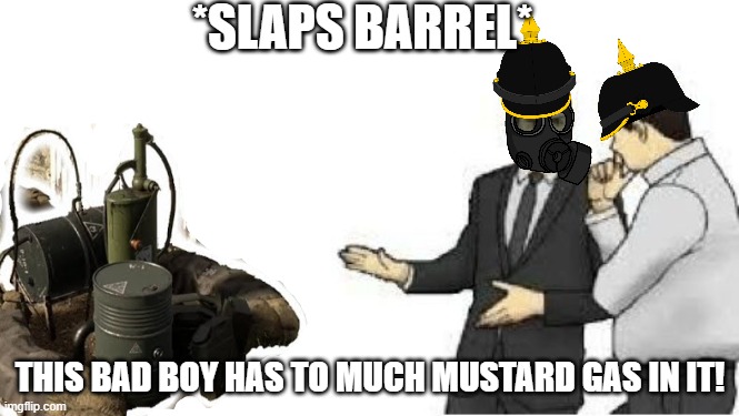 slaps roof | *SLAPS BARREL*; THIS BAD BOY HAS TO MUCH MUSTARD GAS IN IT! | image tagged in slaps roof | made w/ Imgflip meme maker
