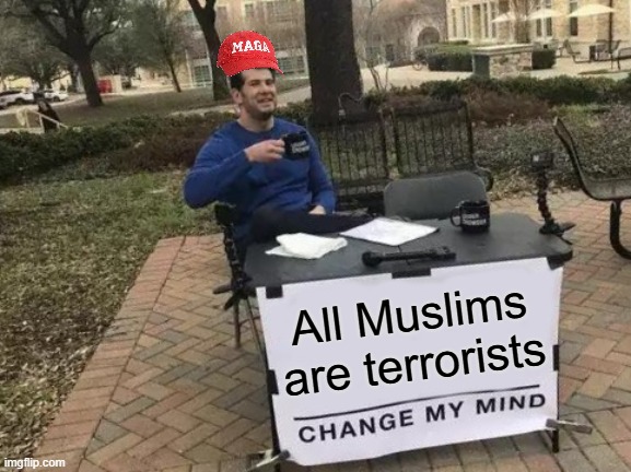 Maga being racist | All Muslims are terrorists | image tagged in memes,change my mind | made w/ Imgflip meme maker
