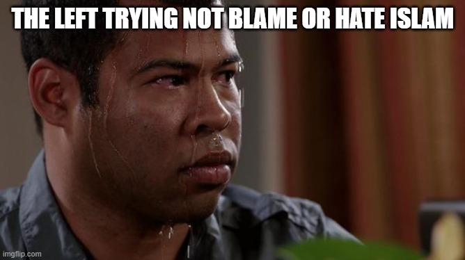 sweating bullets | THE LEFT TRYING NOT BLAME OR HATE ISLAM | image tagged in sweating bullets | made w/ Imgflip meme maker