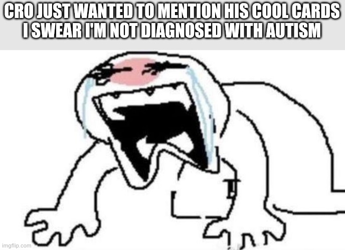 Bro i can pull up my mychart if i have to | CRO JUST WANTED TO MENTION HIS COOL CARDS
I SWEAR I'M NOT DIAGNOSED WITH AUTISM | image tagged in ugly crying | made w/ Imgflip meme maker