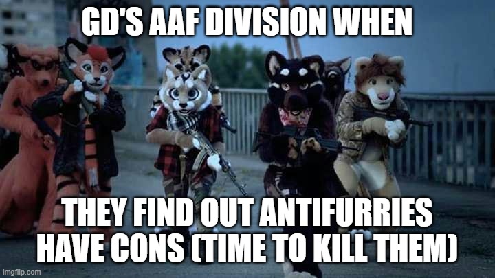Furry Army | GD'S AAF DIVISION WHEN; THEY FIND OUT ANTIFURRIES HAVE CONS (TIME TO KILL THEM) | image tagged in furry army | made w/ Imgflip meme maker