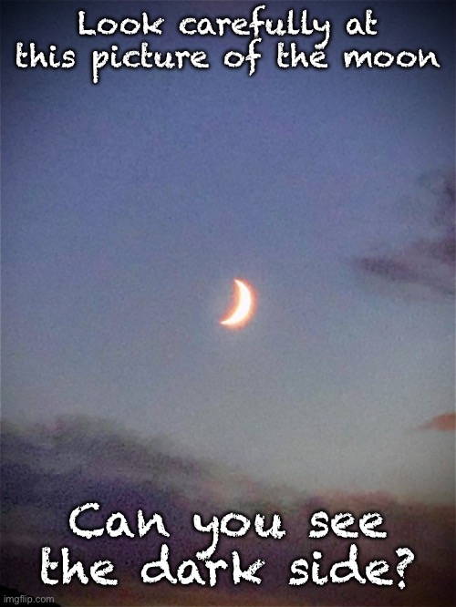 The moon | Look carefully at this picture of the moon; Can you see the dark side? | image tagged in the moon | made w/ Imgflip meme maker