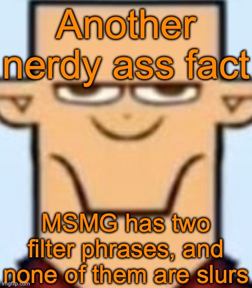 Sped Tyler | Another nerdy ass fact; MSMG has two filter phrases, and none of them are slurs | image tagged in sped tyler | made w/ Imgflip meme maker