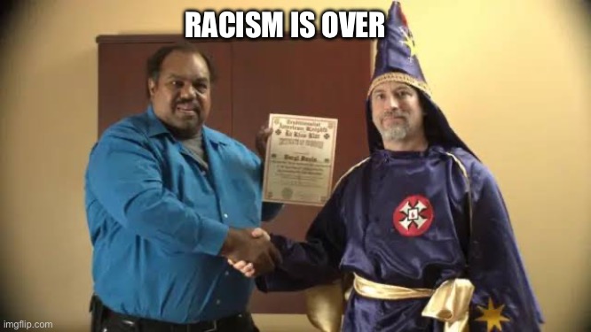 Now they accept anyone | RACISM IS OVER | image tagged in kkk,dark humor | made w/ Imgflip meme maker