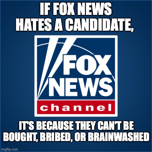 Fox News | IF FOX NEWS HATES A CANDIDATE, IT'S BECAUSE THEY CAN'T BE BOUGHT, BRIBED, OR BRAINWASHED | image tagged in fox news,republicans,donald trump,right wing,conservatives,maga | made w/ Imgflip meme maker