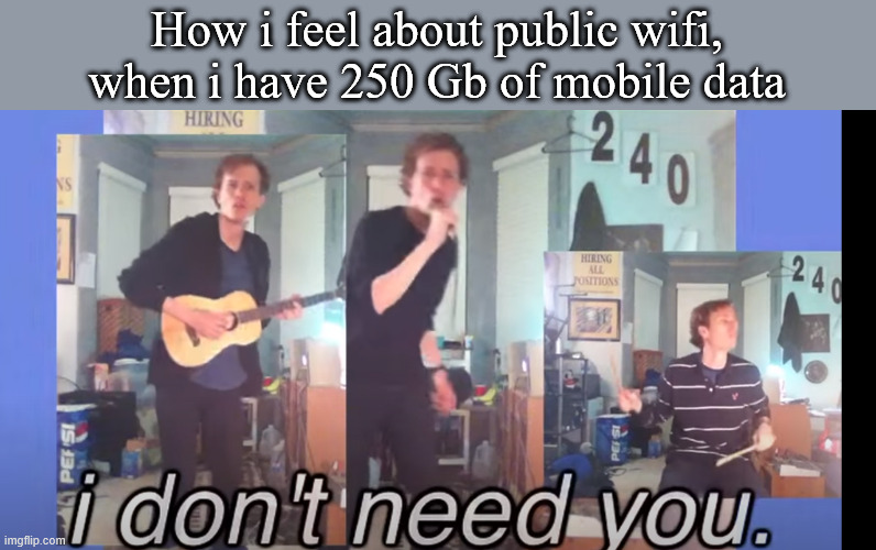 We live in the future! | How i feel about public wifi, when i have 250 Gb of mobile data | image tagged in i don't need you,wifi,internet,mobile data,smartphone | made w/ Imgflip meme maker