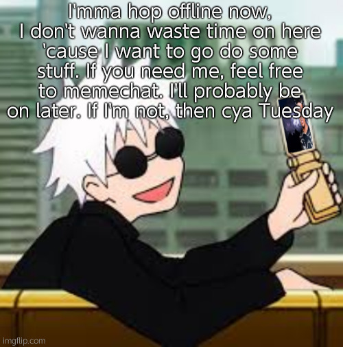 Gojo Satoru LowTierGod | I'mma hop offline now, I don't wanna waste time on here 'cause I want to go do some stuff. If you need me, feel free to memechat. I'll probably be on later. If I'm not, then cya Tuesday | image tagged in gojo satoru lowtiergod | made w/ Imgflip meme maker