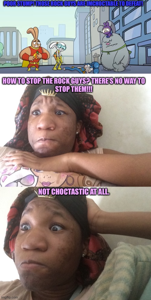 There’s no way to stop the rock guys… | POOR STUMP! THOSE ROCK GUYS ARE IMCHOCTABLE TO DEFEAT! HOW TO STOP THE ROCK GUYS? THERE’S NO WAY TO
STOP THEM!!! NOT CHOCTASTIC AT ALL. | image tagged in funny memes | made w/ Imgflip meme maker