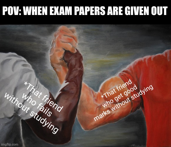 Two Types of Friends | POV: WHEN EXAM PAPERS ARE GIVEN OUT; *That friend who get good marks without studying; *That friend who fails without studying | image tagged in memes,epic handshake | made w/ Imgflip meme maker