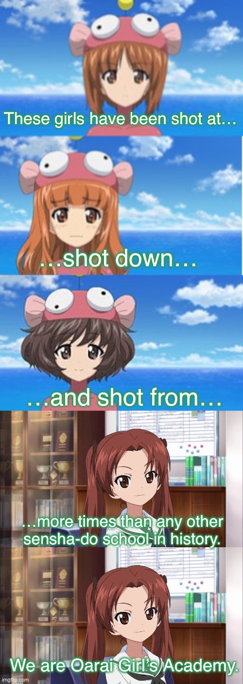 Not the cat, obviously | These girls have been shot at…; …shot down…; …and shot from…; …more times than any other sensha-do school in history. We are Oarai Girl’s Academy. | image tagged in girls und panzer,venture bros,parody,meme,reference,cheeky | made w/ Imgflip meme maker