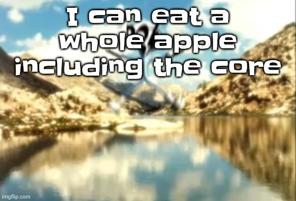 Sierra, Nevada is a truly terrifying place. | I can eat a whole apple including the core | image tagged in sierra nevada is a truly terrifying place | made w/ Imgflip meme maker